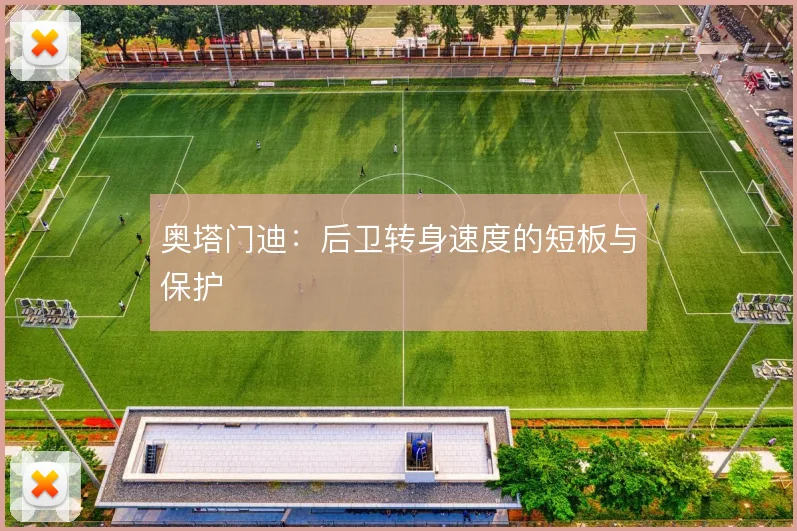奥塔门迪:后卫转身速度的短板与保护