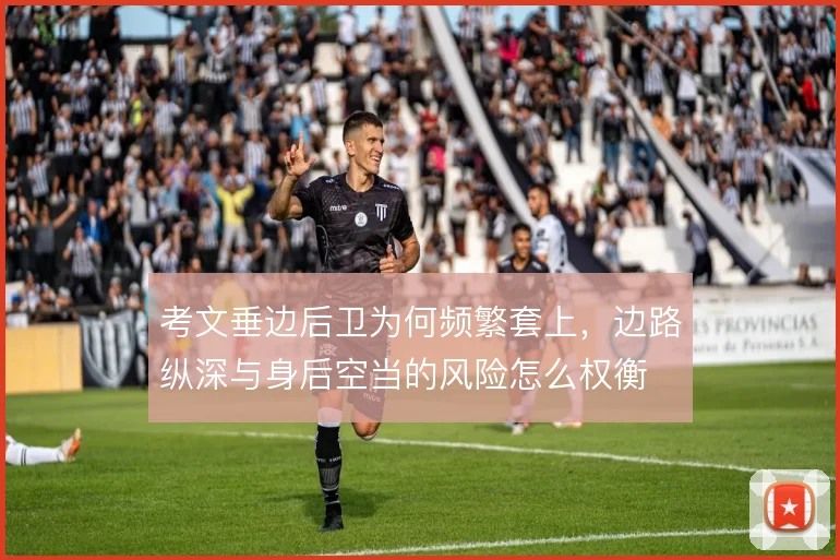 考文垂边后卫为何频繁套上,边路纵深与身后空当的风险怎么权衡