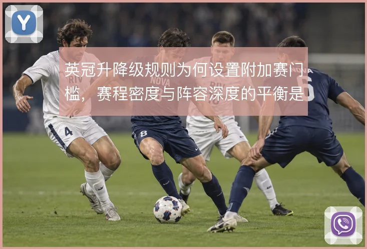 英冠升降级规则为何设置附加赛门槛,赛程密度与阵容深度的平衡是核心考量