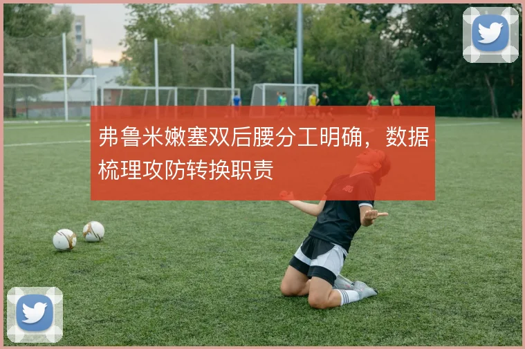 弗鲁米嫩塞双后腰分工明确，数据梳理攻防转换职责