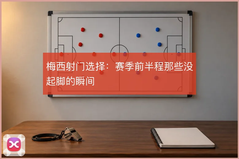 梅西射门选择:赛季前半程那些没起脚的瞬间