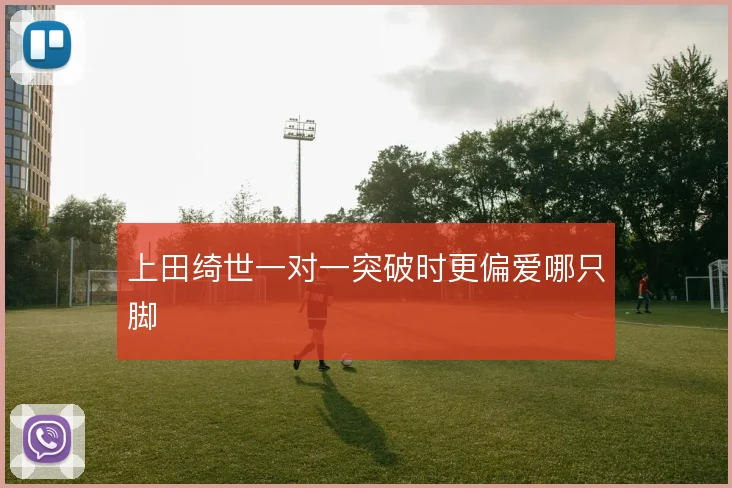 上田绮世一对一突破时更偏爱哪只脚