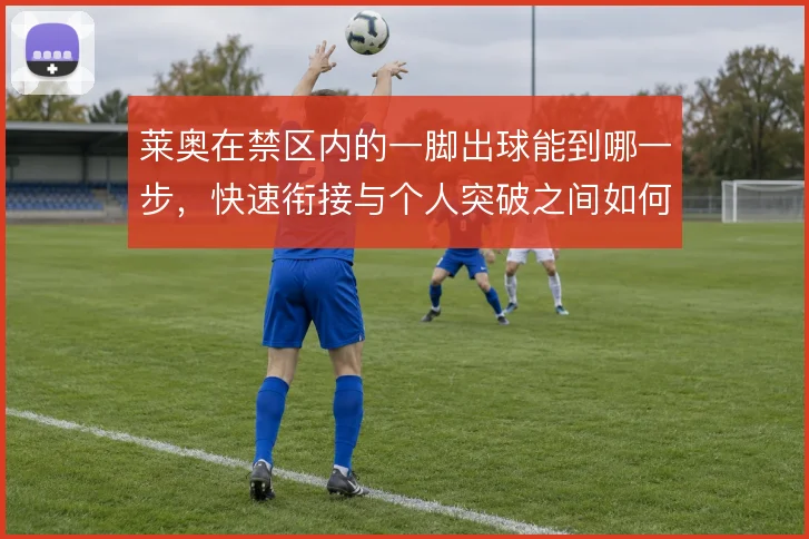 莱奥在禁区内的一脚出球能到哪一步,快速衔接与个人突破之间如何找到平衡